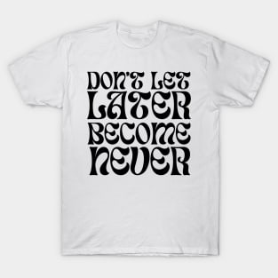 Don't Let Later Become Never, Motivation, quotes lovers T-Shirt